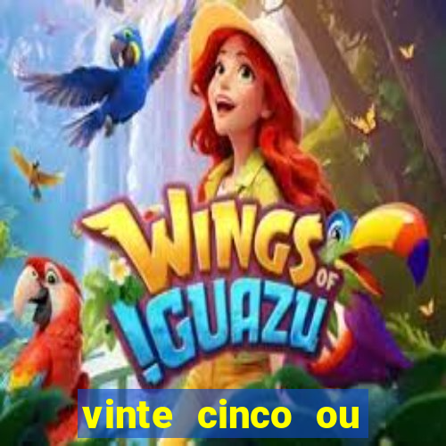 vinte cinco ou vinte e cinco